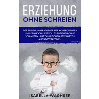 Abbildung von Erziehung ohne Schreien: Der Erziehungsratgeber für konsequentes und dennoch liebevolles Erziehen Schimpfen mit zahlreichen bewährten Alltagsstrategien