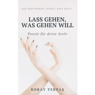 Abbildung von Lass gehen, was gehen will: Texte und Zitate von Koray Tektas (Poesie für deine Seele)
