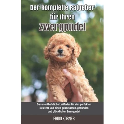 Abbildung von Der komplette Ratgeber für Ihren Zwergpudel: unentbehrliche Leitfaden den perfekten Besitzer und einen gehorsamen, gesunden glücklichen Zwergpudel