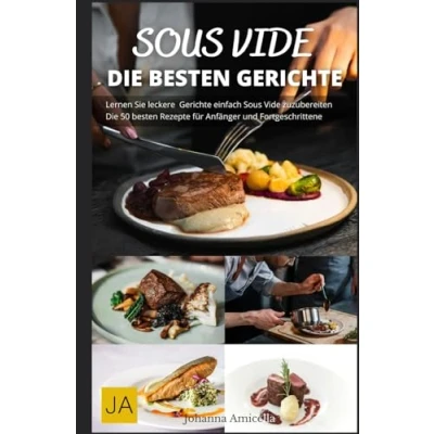 Abbildung von Sous Vide: Die Kunst des perfekten Garens Einfache Rezepte, Tipps &amp; Techniken für Gourmetgerichte zu Hause