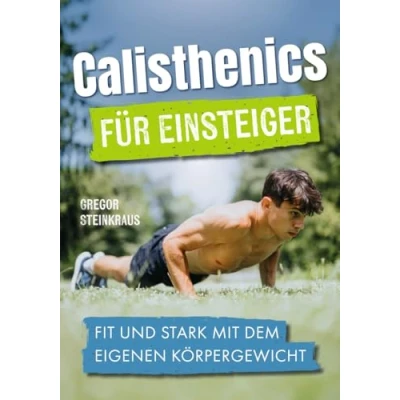 Abbildung von Calisthenics für Einsteiger: Fit und stark mit dem eigenen Körpergewicht Das ultimative Trainingsbuch Einsteiger Fortgeschrittene