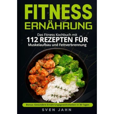 Abbildung von Fitness Ernährung: Das Kochbuch mit 112 Rezepten für Muskelaufbau und Fettverbrennung. + Bonus: Gesündere Ernährungsgewohnheiten in 30 Tagen