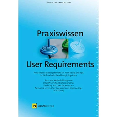Abbildung von Praxiswissen User Requirements: Nutzungsqualität systematisch, nachhaltig und agil in die Produktentwicklung integrieren Aus Weiterbildung zum ... &quot;User Requirements Engineering“ (CPUX UR)