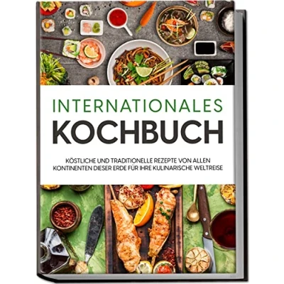Abbildung von Internationales Kochbuch: Köstliche und traditionelle Rezepte von allen Kontinenten dieser Erde für Ihre kulinarische Weltreise