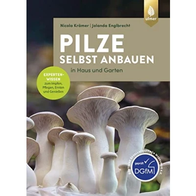 Abbildung von Pilze selbst anbauen: In Haus und Garten. Expertenwissen zum Impfen, Pflegen, Ernten Genießen