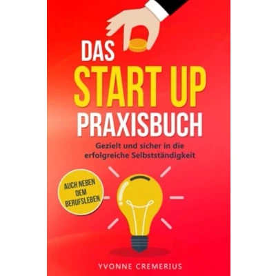 Abbildung von Das Start Up Praxisbuch: Gezielt und sicher in die erfolgreiche Selbstständigkeit auch neben dem Berufsleben