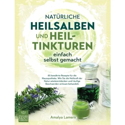 Abbildung von Natürliche Heilsalben und Heiltinkturen einfach selbst gemacht: 85 bewährte Rezepte für die Hausapotheke. Wie Sie Heilkraft der Natur wiederentdecken häufige Beschwerden wirksam behandeln