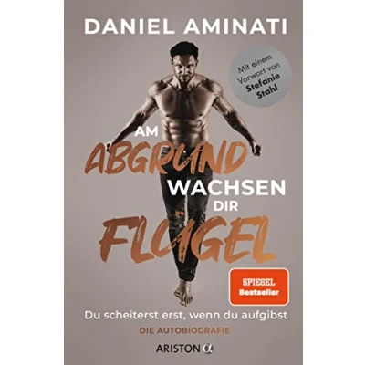 Abbildung von Am Abgrund wachsen dir Flügel: du scheiterst erst, wenn aufgibst Die Autobiografie