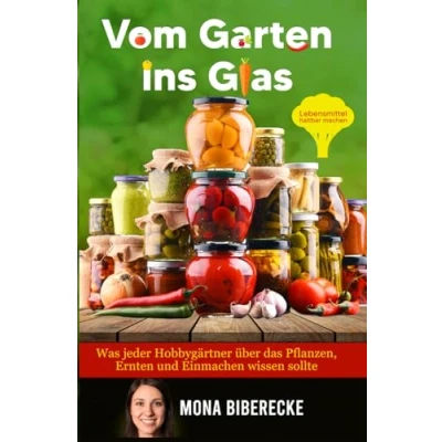 Abbildung von Vom Garten ins Glas: Lebensmittel haltbar machen Was jeder Hobbygärtner über das Pflanzen, Ernten und Einmachen wissen sollte