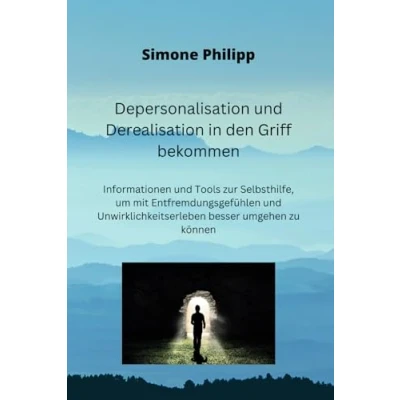 Abbildung von Depersonalisation und Derealisation in den Griff bekommen: Informationen Tools zur Selbsthilfe, um mit Entfremdungsgefühlen Unwirklichkeitserleben besser umgehen zu können