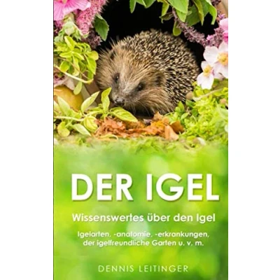 Abbildung von der Igel: Wissenswertes über den Igel Igelarten, anatomie, erkrankungen, igelfreundliche Garten u. v. m.