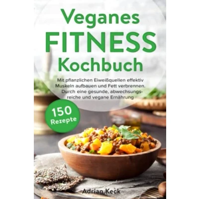 Abbildung von Veganes Fitness Kochbuch: Mit pflanzlichen Eiweißquellen effektiv Muskeln aufbauen und Fett verbrennen. Durch eine gesunde, abwechslungsreiche vegane Ernährung zum Traumkörper.
