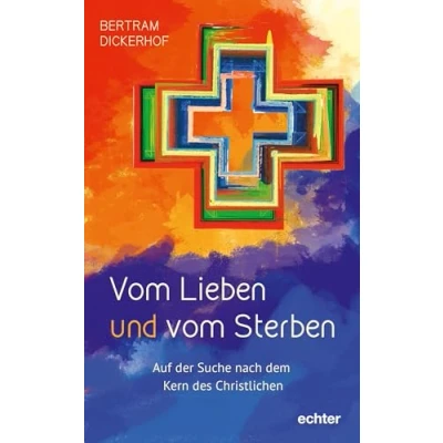Abbildung von vom Lieben und Sterben: Auf der Suche nach dem Kern des Christlichen