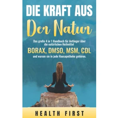 Abbildung von die KRAFT AUS DER NATUR: Das große 4 in 1 Handbuch für Anfänger über natürlichen Heilmittel BORAX, DMSO, MSM, CDL und warum sie jede Hausapotheke gehören.