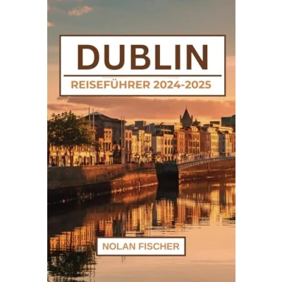 Abbildung von DUBLIN REISEFÜHRER 2024 2025: Entdecken Sie Top Attraktionen, Historische Stätten, lokale Küche, Einkaufsviertel und praktische Tipps