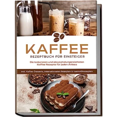 Abbildung von Kaffee Rezeptbuch für Einsteiger: Die leckersten und abwechslungsreichsten Rezepte jeden Anlass inkl. Desserts, internationalen Rezepten &amp; Kosmetikrezepten