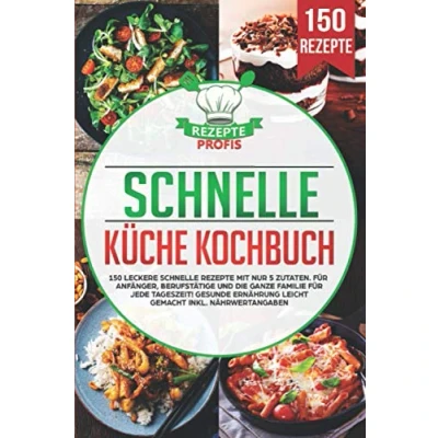 Abbildung von schnelle Küche Kochbuch: 150 leckere Rezepte mit nur 5 Zutaten. für Anfänger, Berufstätige und die ganze Familie jede Tageszeit! Gesunde Ernährung leicht gemacht inkl. Nährwertangaben