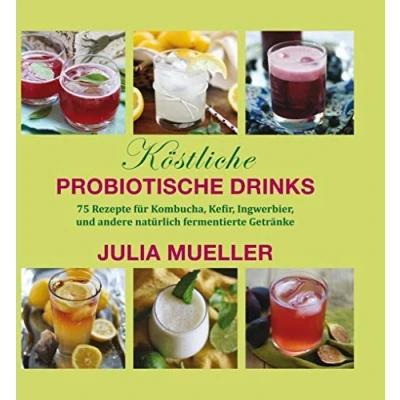Abbildung von Köstliche Probiotische Drinks: 75 Rezepte für Kombucha, Kefir, Ingwerbier, und andere natürlich fermentierte Getränke
