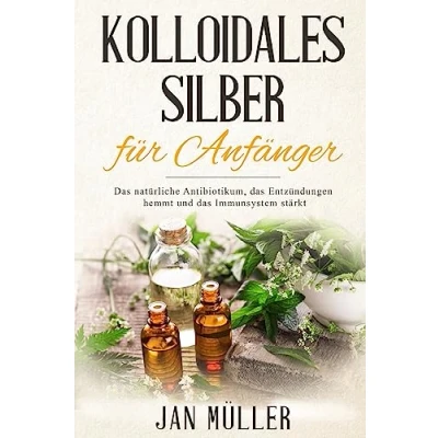 Abbildung von Kolloidales Silber für Anfänger: das natürliche Antibiotikum, Entzündungen hemmt und Immunsystem stärkt.