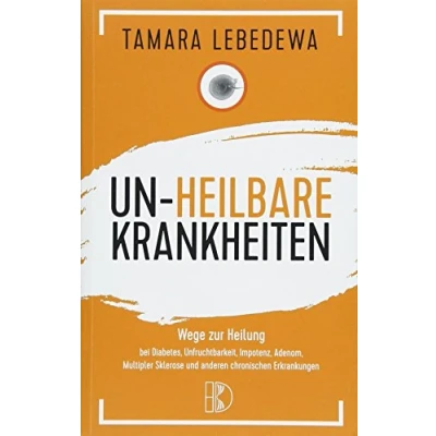 Abbildung von Un Heilbare Krankheiten: Wege zur Heilung bei Diabetes, Unfruchtbarkeit, Impotenz, Adenom, Multipler Sklerose und anderen chronischen Erkrankungen