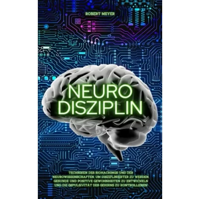 Abbildung von NEURO DISZIPLIN: Techniken des Biohackings und der Neurowissenschaften, um disziplinierter zu werden, gesunde positive Gewohnheiten entwickeln die Impulsivität Gehirns kontrollieren