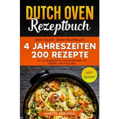 Abbildung von Dutch Oven Rezeptbuch: Dein Kochbuch: 4 Jahreszeiten 200 Rezepte für unvergessliche Kocherlebnisse mit Familie und Freunden. inkl. Bilder
