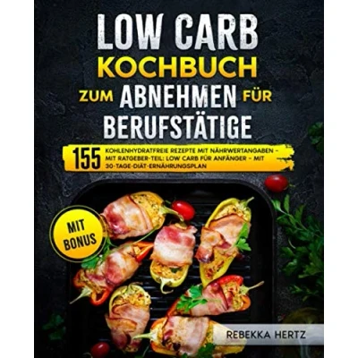Abbildung von Low Carb Kochbuch zum Abnehmen für Berufstätige: 155 kohlenhydratfreie Rezepte Mit Nährwertangaben Ratgeber Teil: Anfänger 30 Tage Diät Ernährungsplan