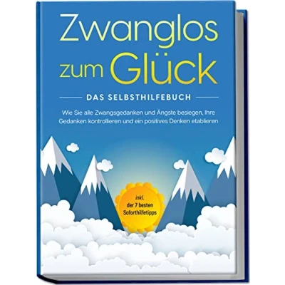 Abbildung von Zwanglos zum Glück Das Selbsthilfebuch: Wie Sie alle Zwangsgedanken und Ängste besiegen, Ihre Gedanken kontrollieren ein positives Denken etablieren inkl. der 7 besten Soforthilfetipps