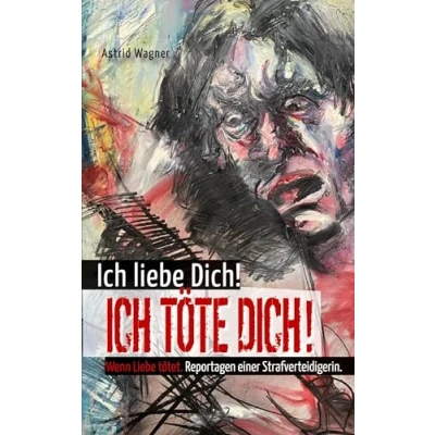 Abbildung von Ich Liebe dich! töte dich!: Wenn tötet. Reportagen einer Strafverteidigerin