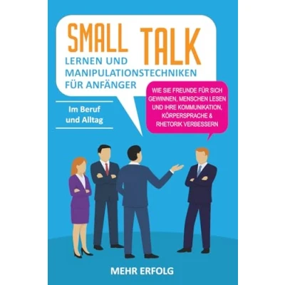 Abbildung von Smalltalk lernen &amp; Manipulationstechniken für Anfänger: Wie Sie Freunde sich gewinnen, Menschen lesen und Ihre Kommunikation, Körpersprache Rhetorik verbessern Im Beruf Alltag