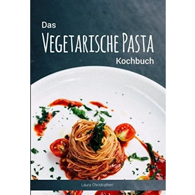Abbildung von Das Vegetarische Pasta Kochbuch: Leckere Nudelgerichte und Saucen Rezepte ohne Fisch Fleisch