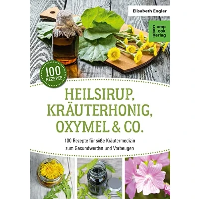 Abbildung von Heilsirup, Kräuterhonig, Oxymel &amp; Co.: 100 Rezepte für süße Kräutermedizin zum Gesundwerden und Vorbeugen (CompBook Health Edition)