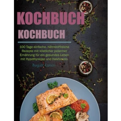 Abbildung von Schilddrüsen Kochbuch: 100 Tage einfache, nährstoffreiche Rezepte mit köstlicher jodarmer Ernährung für ein gesundes Leben Hypothyreose und Hashimoto.