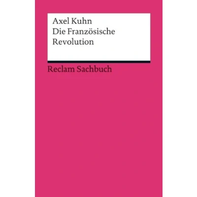 Abbildung von Die Französische Revolution: Kuhn, Axel Erläuterungen, Analyse und folgender Umbruch der Gesellschaft 6 (Reclams Universal Bibliothek)