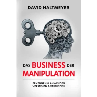 Abbildung von Das Business der Manipulation: verstehen &amp; erkennen, anwenden vermeiden! Sich selbst und andere schützen positiv beeinflussen.