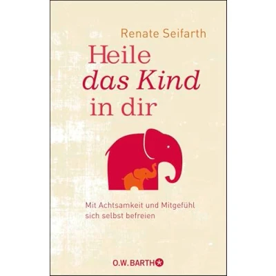 Abbildung von Heile das Kind in dir: Mit Achtsamkeit und Mitgefühl sich selbst befreien