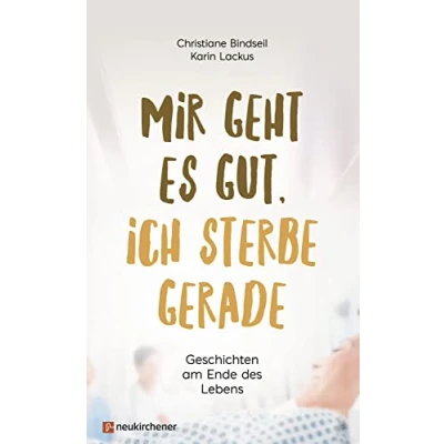 Abbildung von Mir geht es gut, ich sterbe gerade: Geschichten am Ende des Lebens