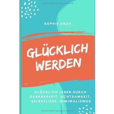 Abbildung von Glücklich werden leben durch Dankbarkeit, Achtsamkeit, Selbstliebe, Minimalismus