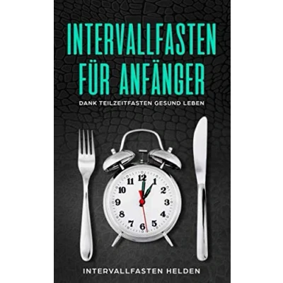 Abbildung von Intervallfasten Für Anfänger: Dank Teilzeitfasten Gesund Leben 16:8 Methode 10 in 2 Warrior Diät 5:2 Kurzzeitfasten Intermittierendes Fasten