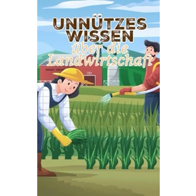 Abbildung von Unnützes Wissen über die Landwirtschaft: Erstaunliche Fakten rund um Ackerbau, Agrarwirtschaft und Viehzucht