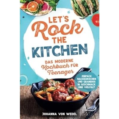 Abbildung von Let&#039;s Rock The Kitchen Das moderne Kochbuch für Teenager Einfach nachzukochen und grandios in Geschmack Vielfalt