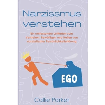 Abbildung von Narzissmus verstehen: Ein umfassender Leitfaden zum Verstehen, Bewältigen und Heilen von narzisstischer Persönlichkeitsstörung
