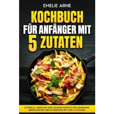 Abbildung von Kochbuch für Anfänger mit 5 Zutaten: Schnelle, einfache und leckere Rezepte Anfänger, Berufstätige Studenten nur Zutaten.
