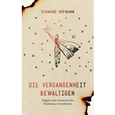 Abbildung von Die Vergangenheit bewältigen: Ängste und traumatische Erlebnisse verarbeiten