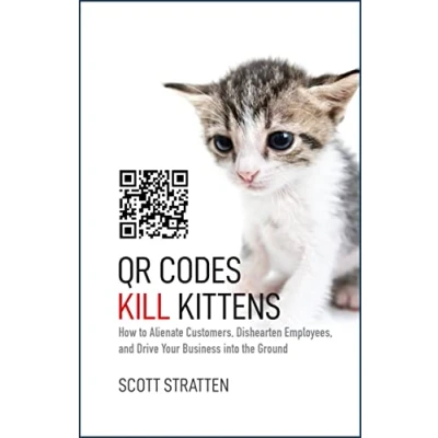 Abbildung von QR Codes Kill Kittens: How to Alienate Customers, Dishearten Employees, and Drive Your Business into the Ground