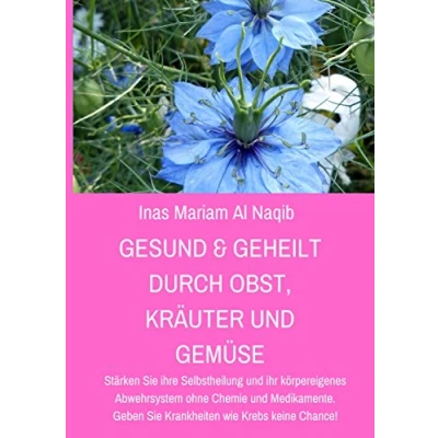 Abbildung von Gesund &amp; geheilt durch Obst, Kräuter und Gemüse: Stärken Sie ihre Selbstheilung ihr körpereigenes Abwehrsystem ohne Chemie Medikamente. Geben Krankheiten wie Krebs keine Chance!