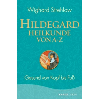 Abbildung von Hildegard Heilkunde von A Z: Gesund Kopf bis Fuß (Ganzheitliche Naturheilkunde mit Bingen)