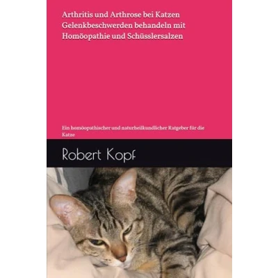 Abbildung von Arthritis und Arthrose bei Katzen Gelenkbeschwerden behandeln mit Homöopathie Schüsslersalzen: Ein homöopathischer naturheilkundlicher Ratgeber für die Katze