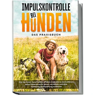 Abbildung von Impulskontrolle bei Hunden Das Praxisbuch: Wie Sie Ihrem Hund helfen, effektiv Instinkte zu kontrollieren, seine Köpersprache genau verstehen und eine harmonische Beziehung aufbauen