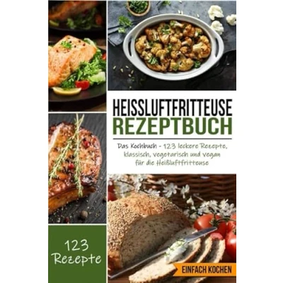 Abbildung von Heißluftfritteuse Rezeptbuch: Das Kochbuch 123 leckere Rezepte, klassisch, vegetarisch und vegan für die